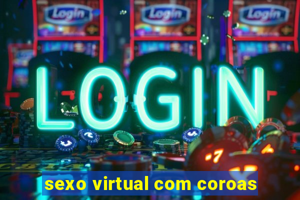 sexo virtual com coroas